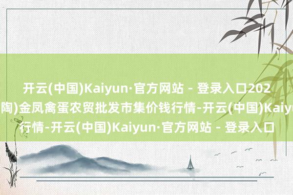 开云(中国)Kaiyun·官方网站 - 登录入口2024年12月19日邯郸市(馆陶)金凤禽蛋农贸批发市集价钱行情-开云(中国)Kaiyun·官方网站 - 登录入口