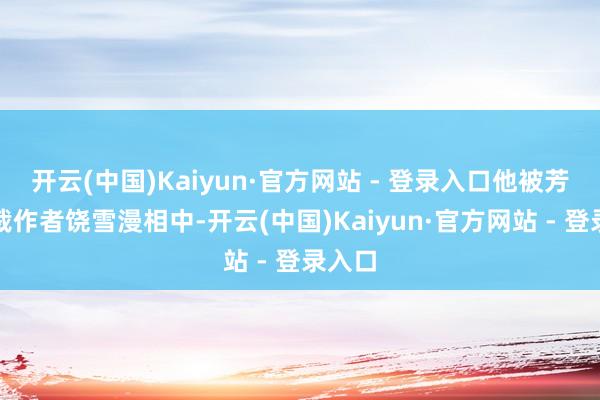 开云(中国)Kaiyun·官方网站 - 登录入口他被芳华体裁作者饶雪漫相中-开云(中国)Kaiyun·官方网站 - 登录入口