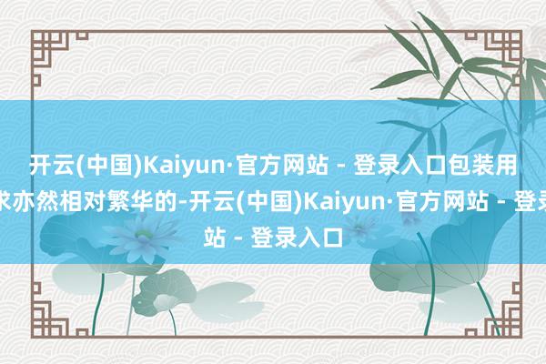 开云(中国)Kaiyun·官方网站 - 登录入口包装用纸需求亦然相对繁华的-开云(中国)Kaiyun·官方网站 - 登录入口