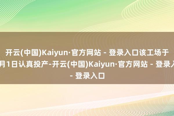 开云(中国)Kaiyun·官方网站 - 登录入口该工场于11月1日认真投产-开云(中国)Kaiyun·官方网站 - 登录入口