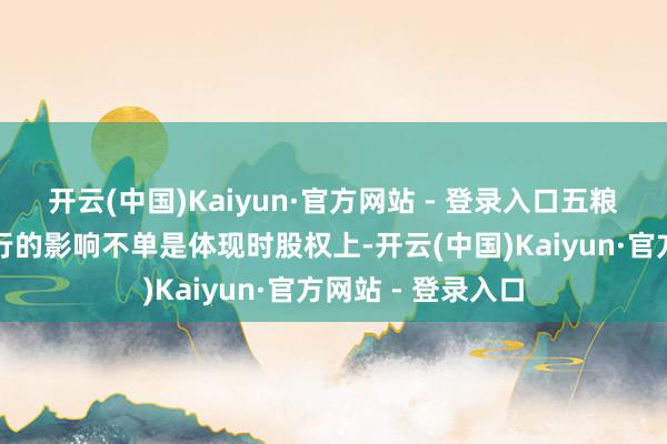 开云(中国)Kaiyun·官方网站 - 登录入口五粮液集团对宜宾商行的影响不单是体现时股权上-开云(中国)Kaiyun·官方网站 - 登录入口