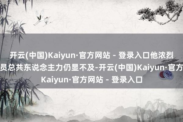 开云(中国)Kaiyun·官方网站 - 登录入口他浓烈见解：
