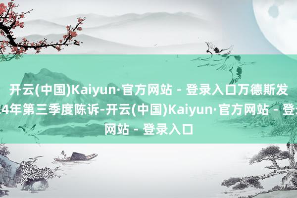开云(中国)Kaiyun·官方网站 - 登录入口万德斯发布2024年第三季度陈诉-开云(中国)Kaiyun·官方网站 - 登录入口