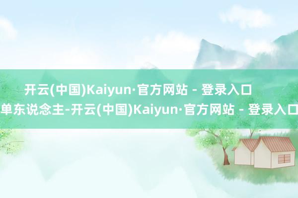 开云(中国)Kaiyun·官方网站 - 登录入口      单东说念主-开云(中国)Kaiyun·官方网站 - 登录入口