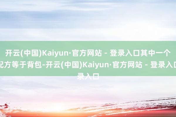 开云(中国)Kaiyun·官方网站 - 登录入口其中一个配方等于背包-开云(中国)Kaiyun·官方网站 - 登录入口