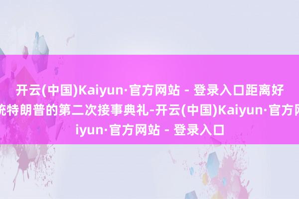 开云(中国)Kaiyun·官方网站 - 登录入口距离好意思国当选总统特朗普的第二次接事典礼-开云(中国)Kaiyun·官方网站 - 登录入口