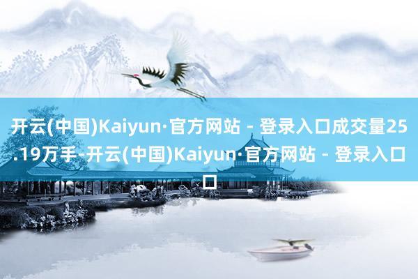 开云(中国)Kaiyun·官方网站 - 登录入口成交量25.19万手-开云(中国)Kaiyun·官方网站 - 登录入口