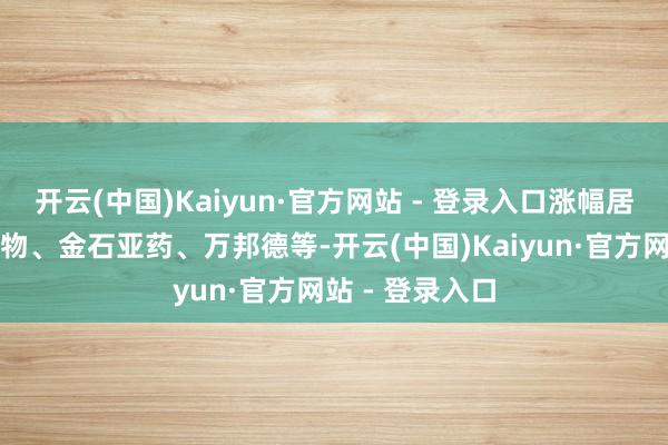 开云(中国)Kaiyun·官方网站 - 登录入口涨幅居前的有热景生物、金石亚药、万邦德等-开云(中国)Kaiyun·官方网站 - 登录入口