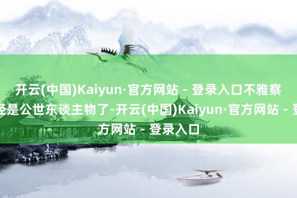 开云(中国)Kaiyun·官方网站 - 登录入口不雅察嘉宾一经是公世东谈主物了-开云(中国)Kaiyun·官方网站 - 登录入口