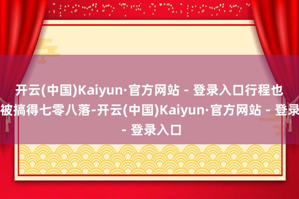 开云(中国)Kaiyun·官方网站 - 登录入口行程也容易被搞得七零八落-开云(中国)Kaiyun·官方网站 - 登录入口