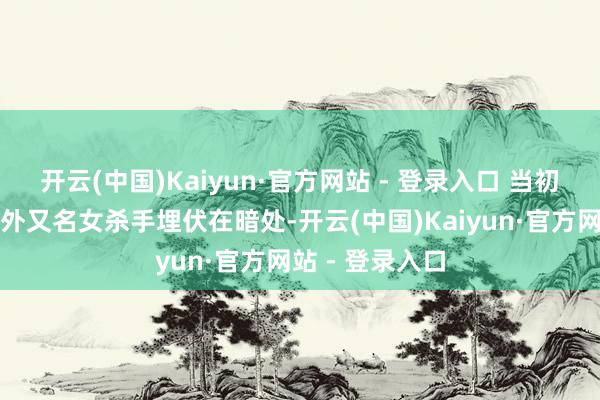 开云(中国)Kaiyun·官方网站 - 登录入口 当初在约会上的另外又名女杀手埋伏在暗处-开云(中国)Kaiyun·官方网站 - 登录入口