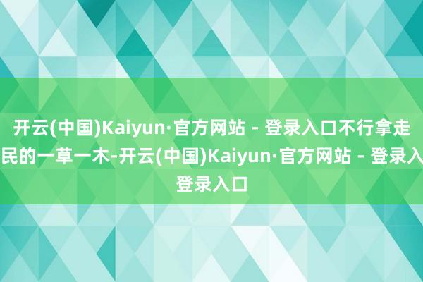 开云(中国)Kaiyun·官方网站 - 登录入口不行拿走庶民的一草一木-开云(中国)Kaiyun·官方网站 - 登录入口