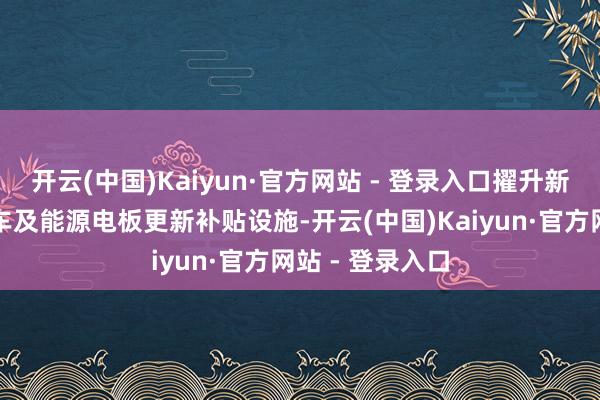 开云(中国)Kaiyun·官方网站 - 登录入口擢升新能源城市公交车及能源电板更新补贴设施-开云(中国)Kaiyun·官方网站 - 登录入口