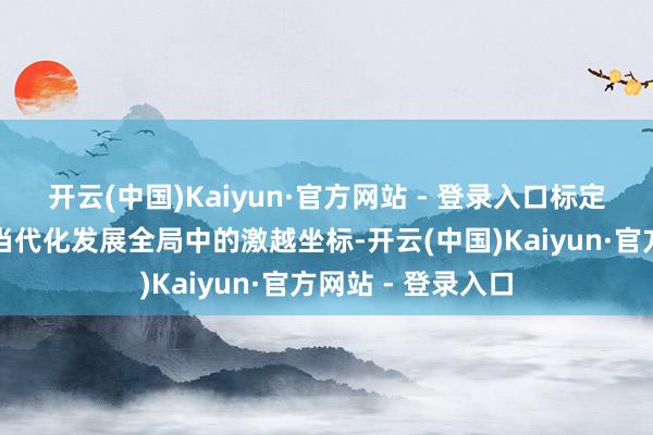 开云(中国)Kaiyun·官方网站 - 登录入口标定了重庆在中国式当代化发展全局中的激越坐标-开云(中国)Kaiyun·官方网站 - 登录入口