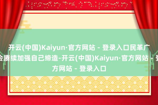 开云(中国)Kaiyun·官方网站 - 登录入口民革广东省委会赓续加强自己缔造-开云(中国)Kaiyun·官方网站 - 登录入口