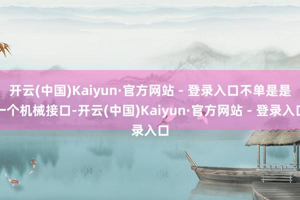 开云(中国)Kaiyun·官方网站 - 登录入口不单是是一个机械接口-开云(中国)Kaiyun·官方网站 - 登录入口