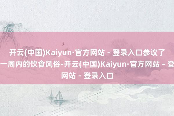 开云(中国)Kaiyun·官方网站 - 登录入口参议了参与者一周内的饮食风俗-开云(中国)Kaiyun·官方网站 - 登录入口