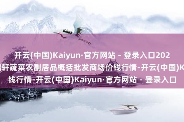 开云(中国)Kaiyun·官方网站 - 登录入口2025年1月16日辽宁阜新市瑞轩蔬菜农副居品概括批发商场价钱行情-开云(中国)Kaiyun·官方网站 - 登录入口