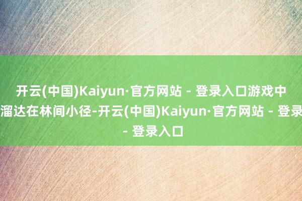 开云(中国)Kaiyun·官方网站 - 登录入口游戏中玩家溜达在林间小径-开云(中国)Kaiyun·官方网站 - 登录入口