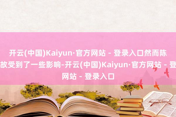 开云(中国)Kaiyun·官方网站 - 登录入口然而陈幸同如故受到了一些影响-开云(中国)Kaiyun·官方网站 - 登录入口