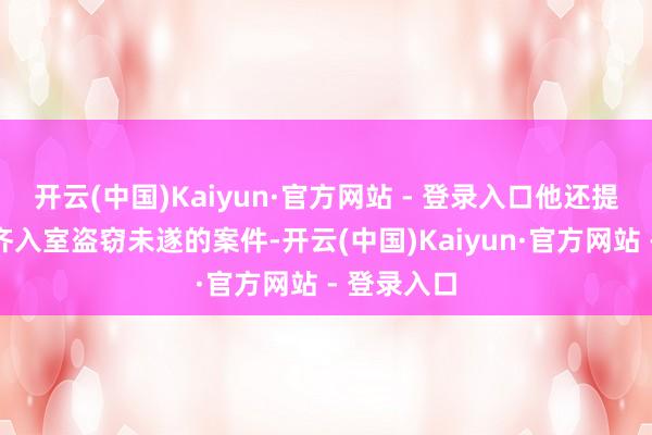 开云(中国)Kaiyun·官方网站 - 登录入口他还提供了另一齐入室盗窃未遂的案件-开云(中国)Kaiyun·官方网站 - 登录入口
