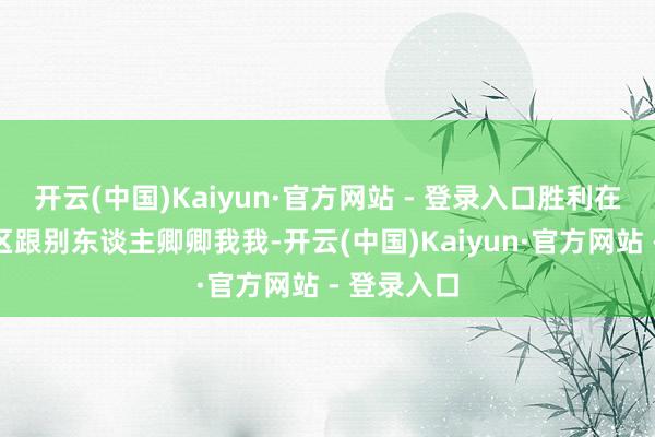 开云(中国)Kaiyun·官方网站 - 登录入口胜利在家对面小区跟别东谈主卿卿我我-开云(中国)Kaiyun·官方网站 - 登录入口