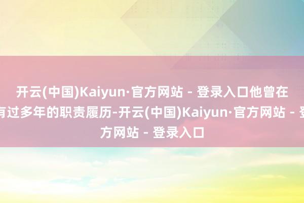 开云(中国)Kaiyun·官方网站 - 登录入口他曾在出书社有过多年的职责履历-开云(中国)Kaiyun·官方网站 - 登录入口