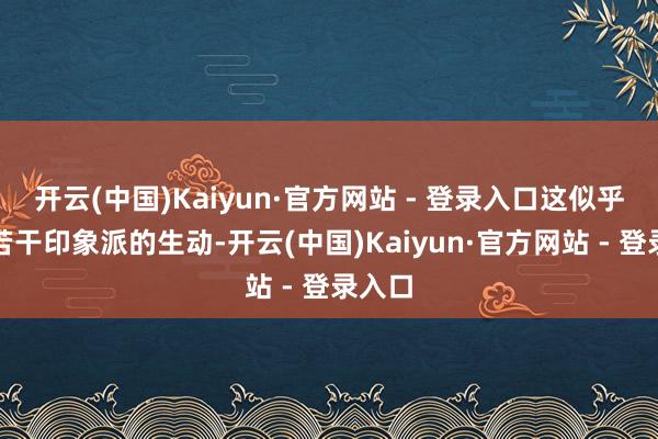 开云(中国)Kaiyun·官方网站 - 登录入口这似乎带着若干印象派的生动-开云(中国)Kaiyun·官方网站 - 登录入口