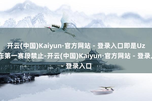 开云(中国)Kaiyun·官方网站 - 登录入口即是Uzi会在第一赛段禁止-开云(中国)Kaiyun·官方网站 - 登录入口