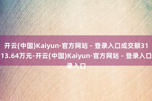 开云(中国)Kaiyun·官方网站 - 登录入口成交额3113.64万元-开云(中国)Kaiyun·官方网站 - 登录入口