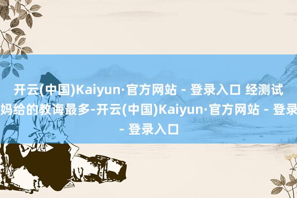 开云(中国)Kaiyun·官方网站 - 登录入口 经测试杨大妈给的教诲最多-开云(中国)Kaiyun·官方网站 - 登录入口