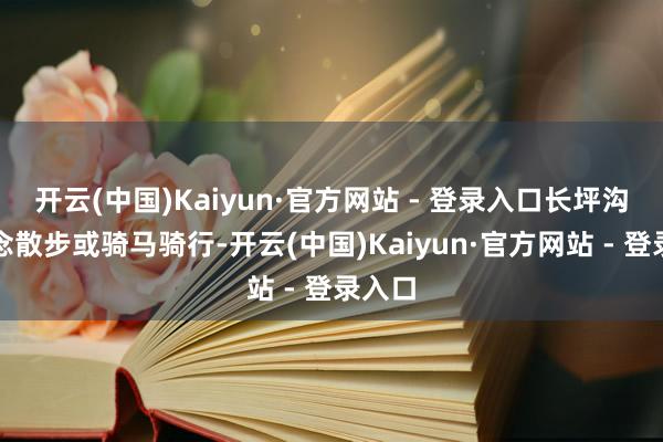 开云(中国)Kaiyun·官方网站 - 登录入口长坪沟栈说念散步或骑马骑行-开云(中国)Kaiyun·官方网站 - 登录入口