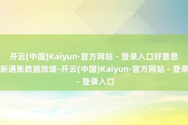 开云(中国)Kaiyun·官方网站 - 登录入口好意思国最新通胀数据放缓-开云(中国)Kaiyun·官方网站 - 登录入口