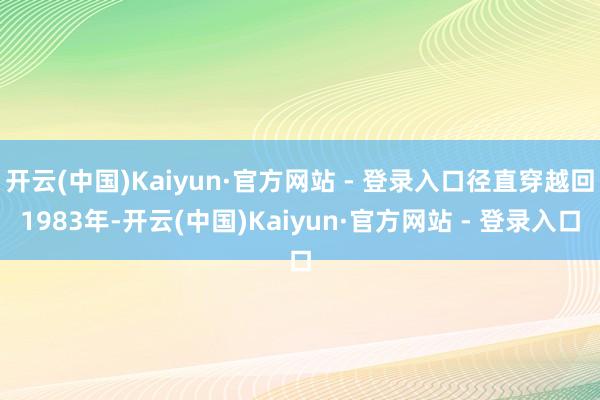 开云(中国)Kaiyun·官方网站 - 登录入口径直穿越回1983年-开云(中国)Kaiyun·官方网站 - 登录入口