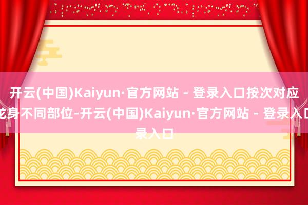 开云(中国)Kaiyun·官方网站 - 登录入口按次对应龙身不同部位-开云(中国)Kaiyun·官方网站 - 登录入口