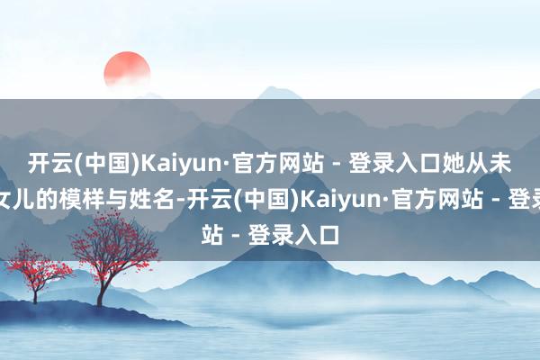开云(中国)Kaiyun·官方网站 - 登录入口她从未曝光女儿的模样与姓名-开云(中国)Kaiyun·官方网站 - 登录入口
