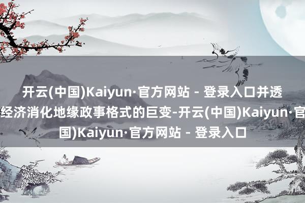 开云(中国)Kaiyun·官方网站 - 登录入口并透露跟着通胀降温、经济消化地缘政事格式的巨变-开云(中国)Kaiyun·官方网站 - 登录入口