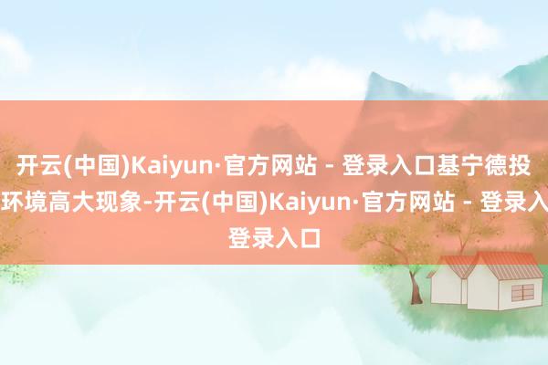 开云(中国)Kaiyun·官方网站 - 登录入口基宁德投入环境高大现象-开云(中国)Kaiyun·官方网站 - 登录入口