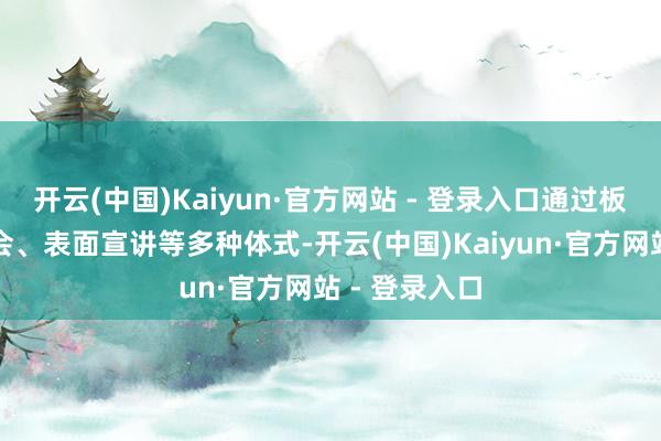 开云(中国)Kaiyun·官方网站 - 登录入口通过板凳会、炕头会、表面宣讲等多种体式-开云(中国)Kaiyun·官方网站 - 登录入口