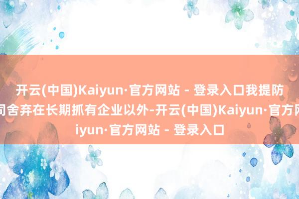 开云(中国)Kaiyun·官方网站 - 登录入口我提防到您将苹果公司舍弃在长期抓有企业以外-开云(中国)Kaiyun·官方网站 - 登录入口