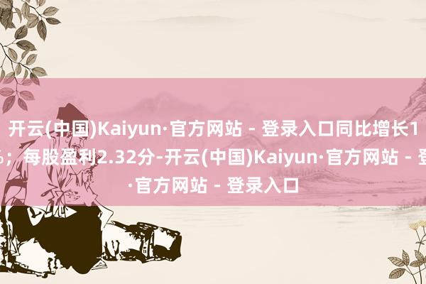 开云(中国)Kaiyun·官方网站 - 登录入口同比增长131.62%；每股盈利2.32分-开云(中国)Kaiyun·官方网站 - 登录入口