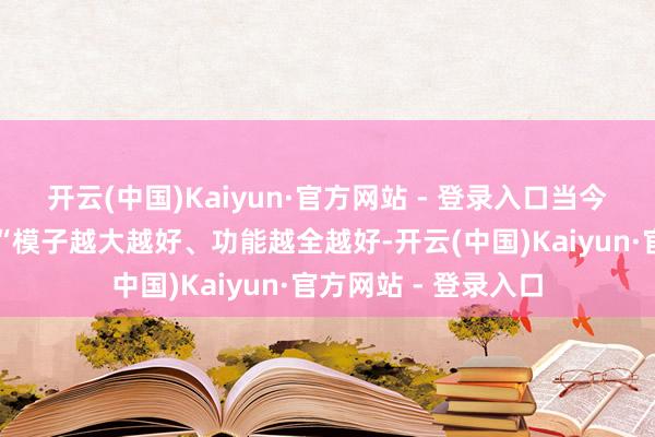 开云(中国)Kaiyun·官方网站 - 登录入口当今有一个行业误区：“模子越大越好、功能越全越好-开云(中国)Kaiyun·官方网站 - 登录入口