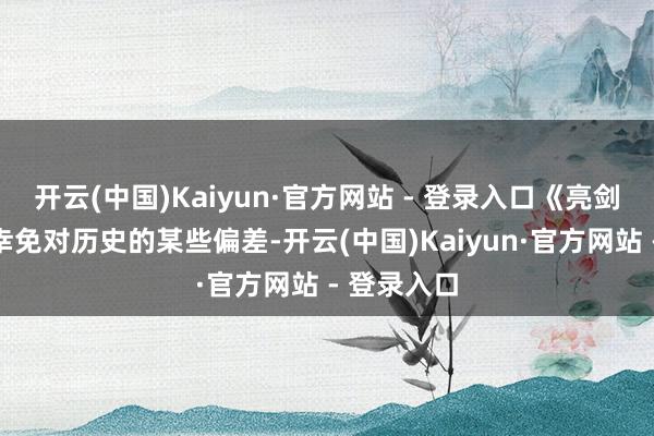 开云(中国)Kaiyun·官方网站 - 登录入口《亮剑》也未能幸免对历史的某些偏差-开云(中国)Kaiyun·官方网站 - 登录入口