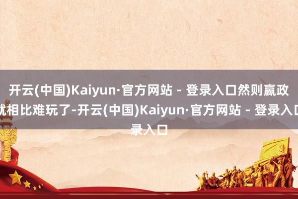 开云(中国)Kaiyun·官方网站 - 登录入口然则嬴政就相比难玩了-开云(中国)Kaiyun·官方网站 - 登录入口