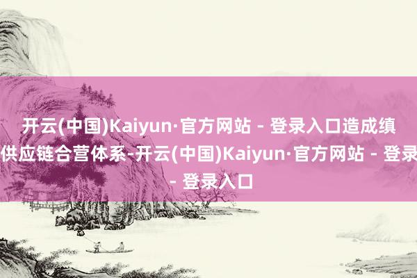 开云(中国)Kaiyun·官方网站 - 登录入口造成缜密的供应链合营体系-开云(中国)Kaiyun·官方网站 - 登录入口
