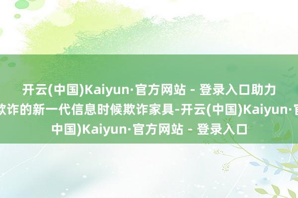 开云(中国)Kaiyun·官方网站 - 登录入口助力打破一批面向交融欺诈的新一代信息时候欺诈家具-开云(中国)Kaiyun·官方网站 - 登录入口