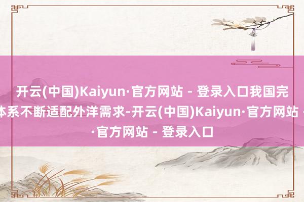 开云(中国)Kaiyun·官方网站 - 登录入口我国完备的产业体系不断适配外洋需求-开云(中国)Kaiyun·官方网站 - 登录入口