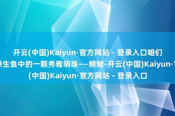 开云(中国)Kaiyun·官方网站 - 登录入口咱们要一王人探索的是原生鱼中的一颗秀雅明珠——鳑鲏-开云(中国)Kaiyun·官方网站 - 登录入口