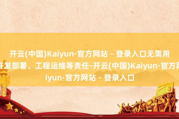 开云(中国)Kaiyun·官方网站 - 登录入口无需用户科罚资源、开发部署、工程运维等责任-开云(中国)Kaiyun·官方网站 - 登录入口