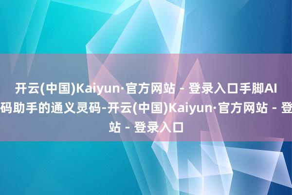 开云(中国)Kaiyun·官方网站 - 登录入口手脚AI智能编码助手的通义灵码-开云(中国)Kaiyun·官方网站 - 登录入口